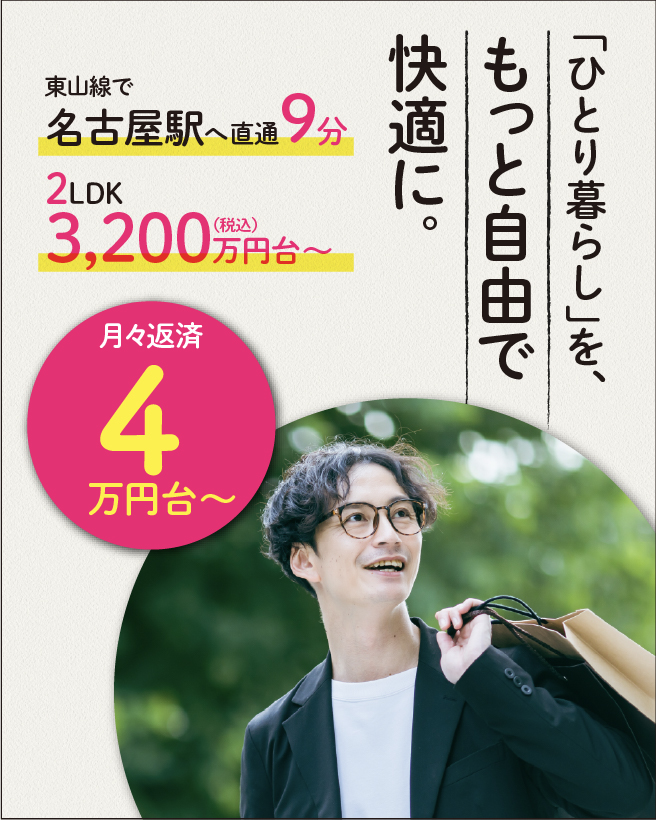 ひとり暮らしを、もっと自由で快適に。名古屋駅へ直通9分、2LDK 3,200万円台から、月々返済4万円台から